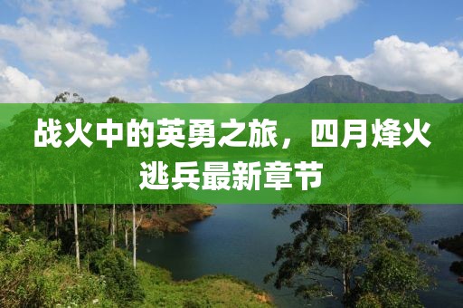 战火中的英勇之旅，四月烽火逃兵最新章节