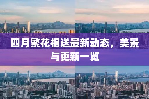 四月繁花相送最新动态，美景与更新一览