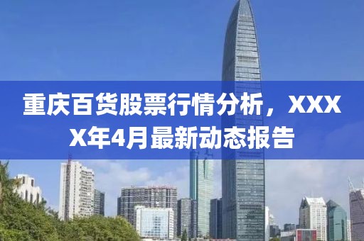 重庆百货股票行情分析，XXXX年4月最新动态报告