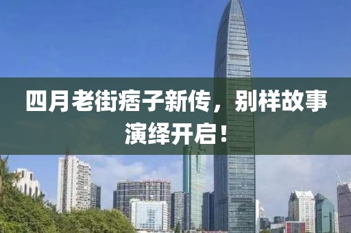 四月老街痞子新传，别样故事演绎开启！