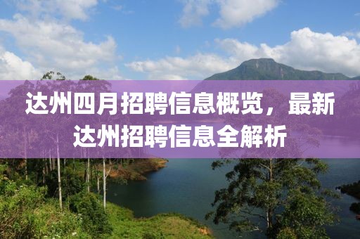 达州四月招聘信息概览，最新达州招聘信息全解析