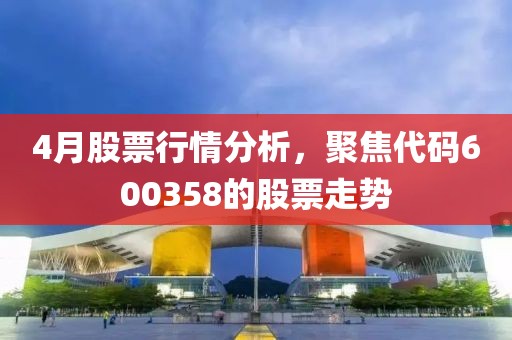 4月股票行情分析，聚焦代码600358的股票走势