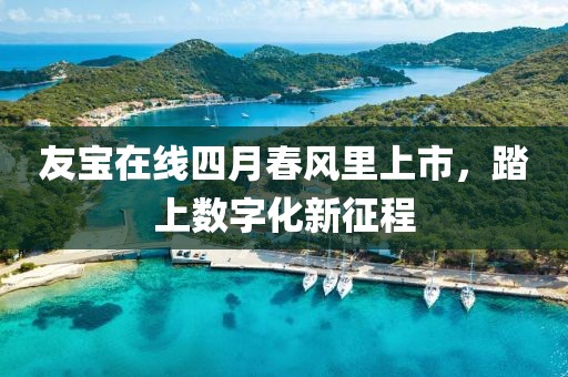友宝在线四月春风里上市，踏上数字化新征程