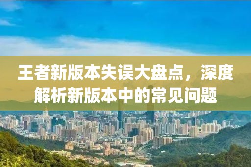 王者新版本失误大盘点，深度解析新版本中的常见问题