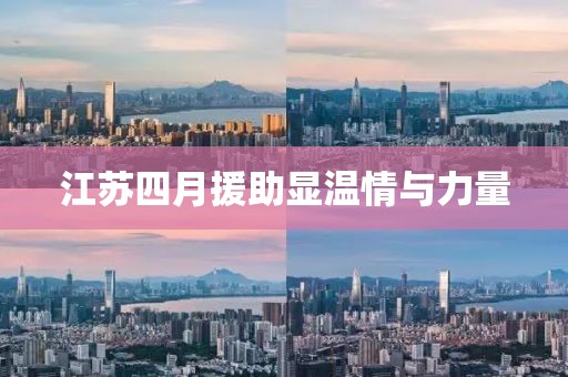 江苏四月援助显温情与力量