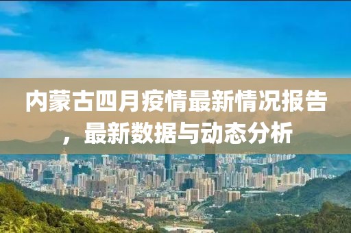 内蒙古四月疫情最新情况报告，最新数据与动态分析