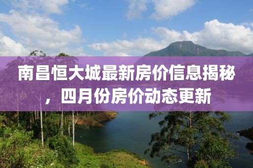 南昌恒大城最新房价信息揭秘，四月份房价动态更新