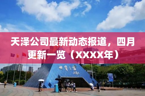 天泽公司最新动态报道，四月更新一览（XXXX年）