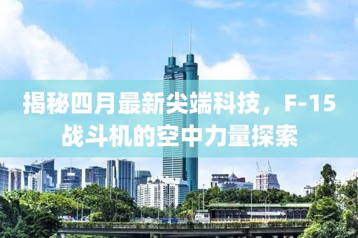 揭秘四月最新尖端科技，F-15战斗机的空中力量探索