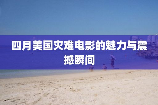 四月美国灾难电影的魅力与震撼瞬间