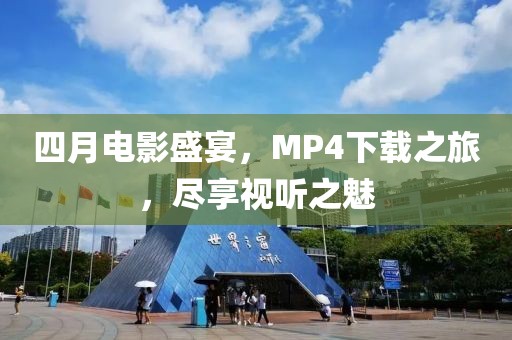 四月电影盛宴，MP4下载之旅，尽享视听之魅