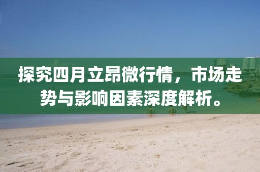 探究四月立昂微行情，市场走势与影响因素深度解析。