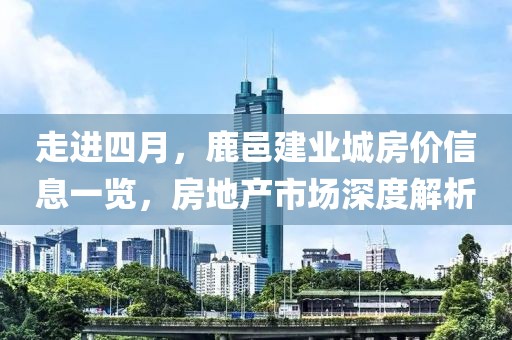 走进四月，鹿邑建业城房价信息一览，房地产市场深度解析