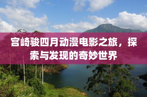 宫崎骏四月动漫电影之旅，探索与发现的奇妙世界