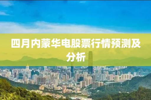 四月内蒙华电股票行情预测及分析