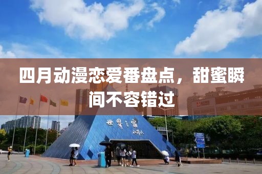 四月动漫恋爱番盘点，甜蜜瞬间不容错过