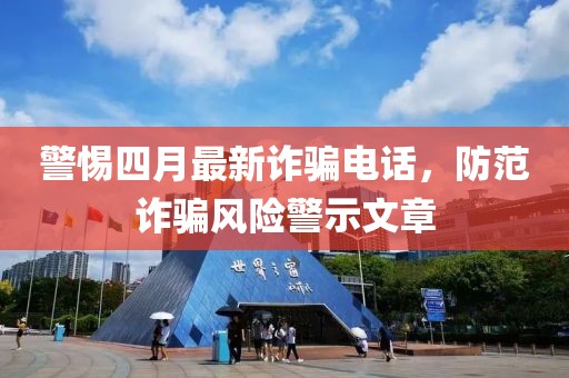 警惕四月最新诈骗电话，防范诈骗风险警示文章