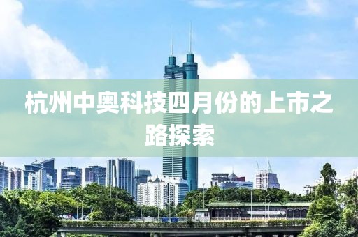 杭州中奥科技四月份的上市之路探索