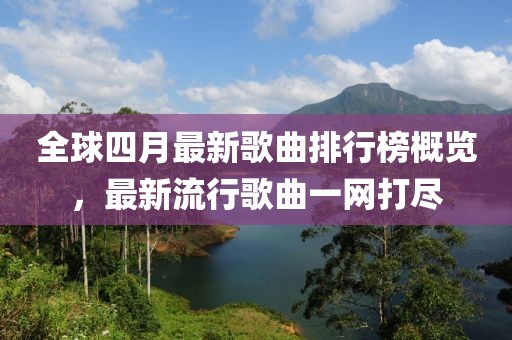全球四月最新歌曲排行榜概览，最新流行歌曲一网打尽
