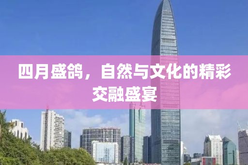 四月盛鸽，自然与文化的精彩交融盛宴