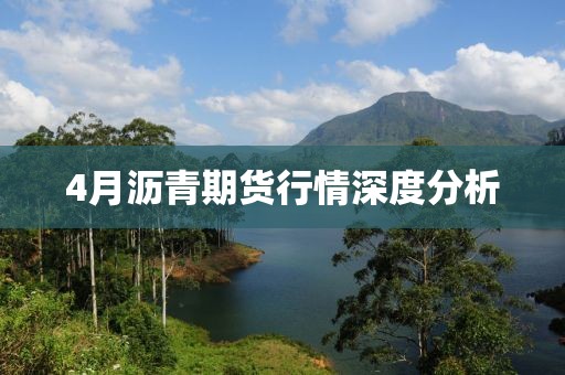 4月沥青期货行情深度分析