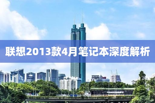 联想2013款4月笔记本深度解析