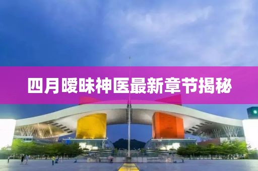 四月暧昧神医最新章节揭秘