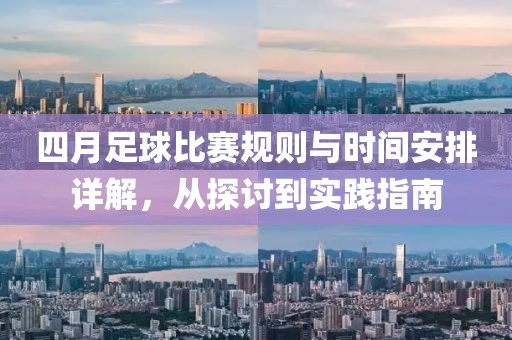 四月足球比赛规则与时间安排详解，从探讨到实践指南