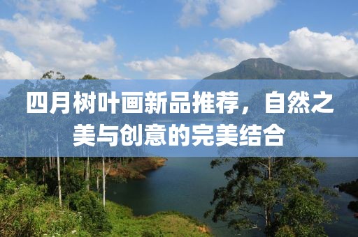 四月树叶画新品推荐，自然之美与创意的完美结合