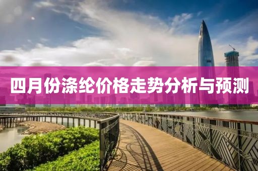 四月份涤纶价格走势分析与预测