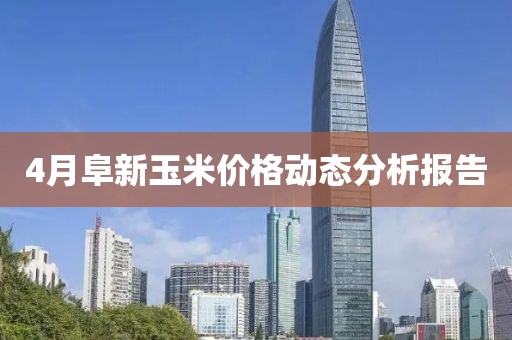 4月阜新玉米价格动态分析报告