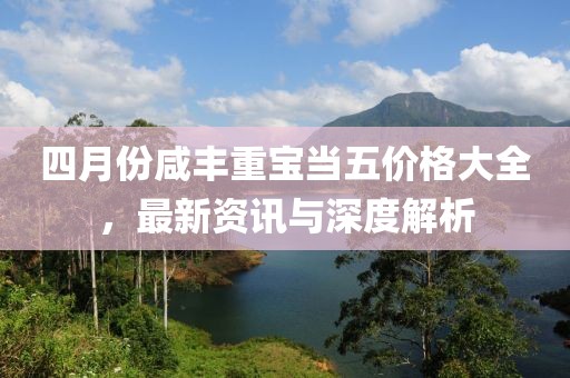 四月份咸丰重宝当五价格大全，最新资讯与深度解析