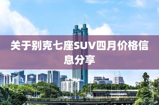 关于别克七座SUV四月价格信息分享