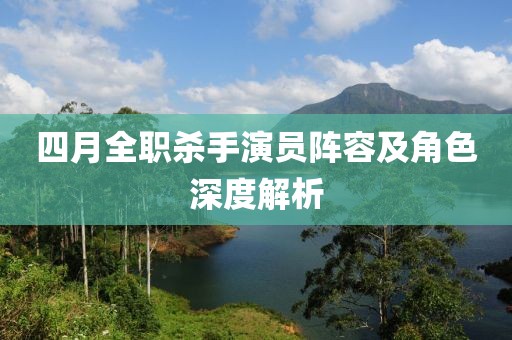 四月全职杀手演员阵容及角色深度解析