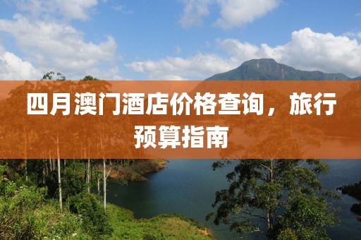 四月澳门酒店价格查询，旅行预算指南