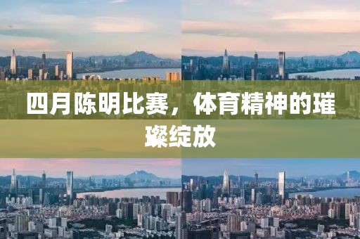 四月陈明比赛，体育精神的璀璨绽放