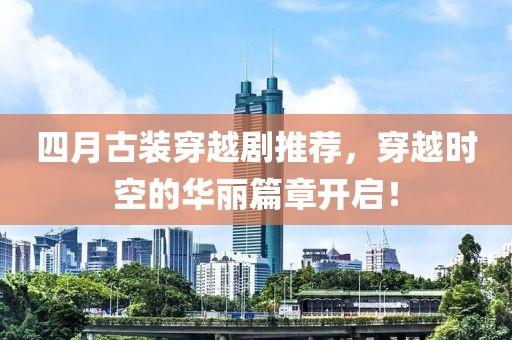四月古装穿越剧推荐，穿越时空的华丽篇章开启！