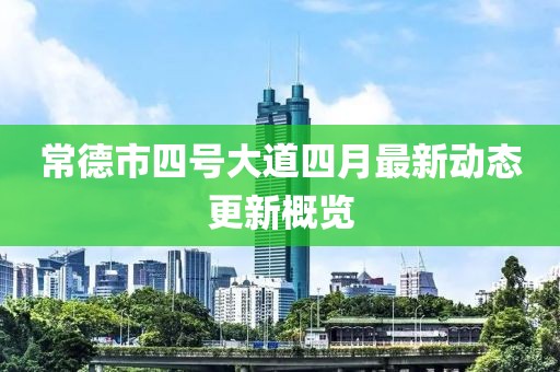 常德市四号大道四月最新动态更新概览
