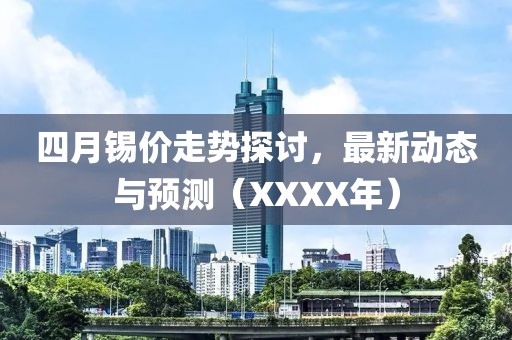 四月锡价走势探讨，最新动态与预测（XXXX年）