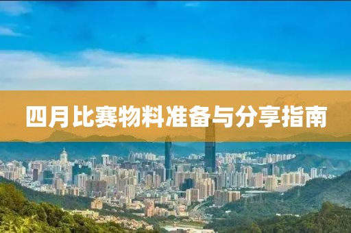 四月比赛物料准备与分享指南