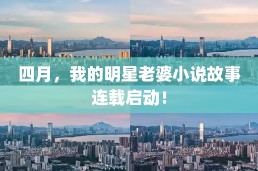 四月，我的明星老婆小说故事连载启动！