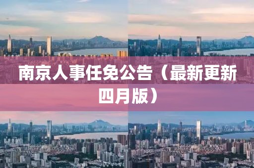 南京人事任免公告（最新更新四月版）