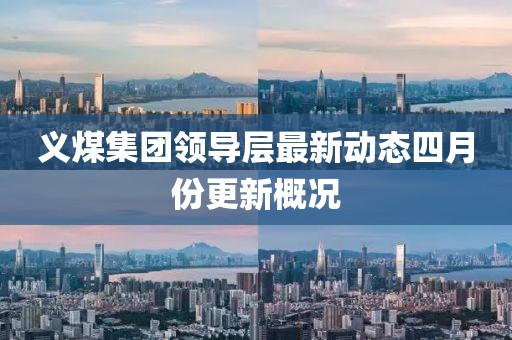义煤集团领导层最新动态四月份更新概况