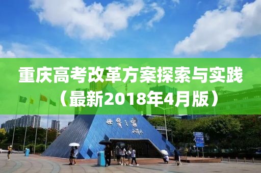 重庆高考改革方案探索与实践（最新2018年4月版）