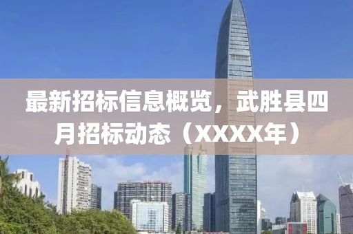 最新招标信息概览，武胜县四月招标动态（XXXX年）