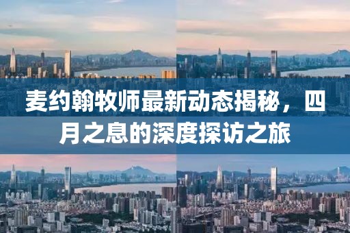 麦约翰牧师最新动态揭秘，四月之息的深度探访之旅