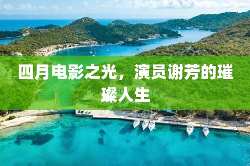 四月电影之光，演员谢芳的璀璨人生