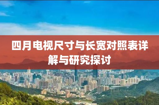 四月电视尺寸与长宽对照表详解与研究探讨