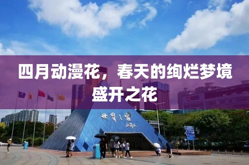 四月动漫花，春天的绚烂梦境盛开之花