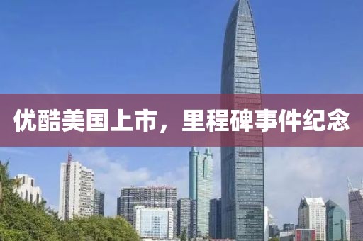 优酷美国上市，里程碑事件纪念
